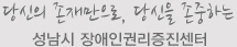 당신의 존재만으로 당신을 존중하는 성남시 장애인권리증진센터